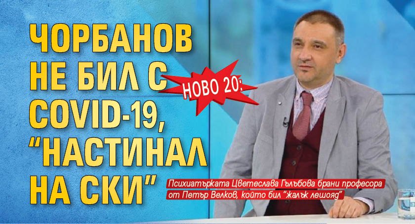 НОВО 20: Чорбанов не бил с COVID-19, "настинал на ски"