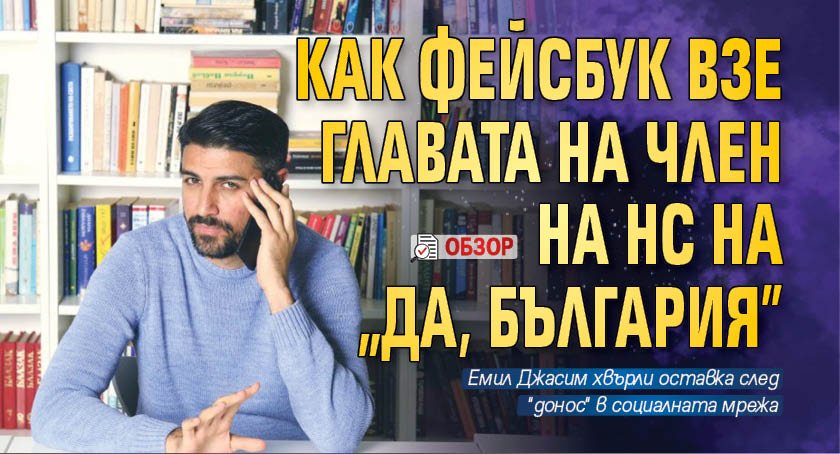 Как Фейсбук взе главата на член на НС на "Да, България" (ОБЗОР)