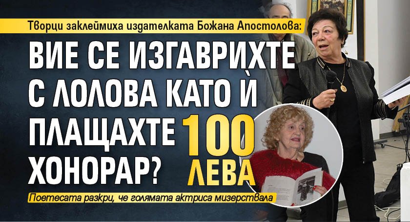 Творци заклеймиха издателката Божана Апостолова: Вие се изгаврихте с Лолова като й плащахте 100 лева хонорар?