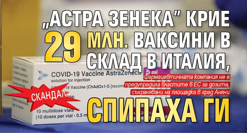 Скандал: "Астра Зенека" крие 29 млн. ваксини в склад в Италия, спипаха ги