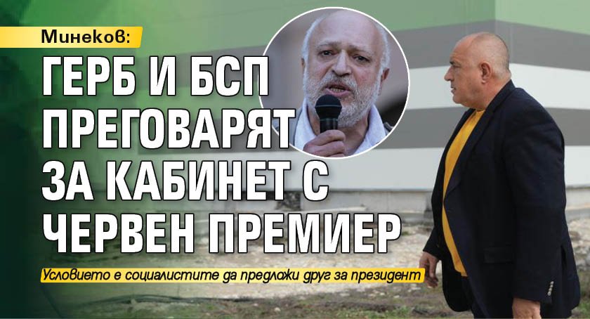 Минеков: ГЕРБ и БСП преговарят за кабинет с червен премиер 