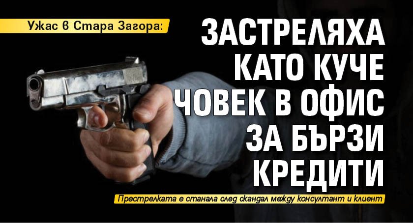 Ужас в Стара Загора: Застреляха като куче човек в офис за бързи кредити