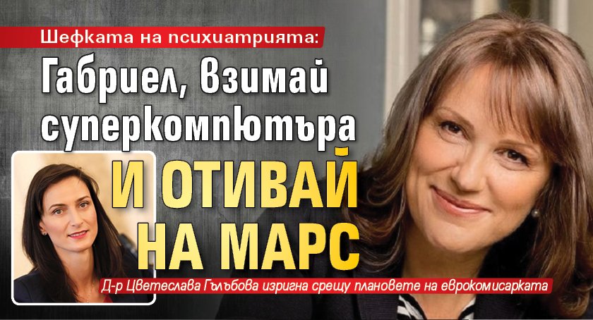 Шефката на психиатрията: Габриел, взимай суперкомпютъра и отивай на Марс