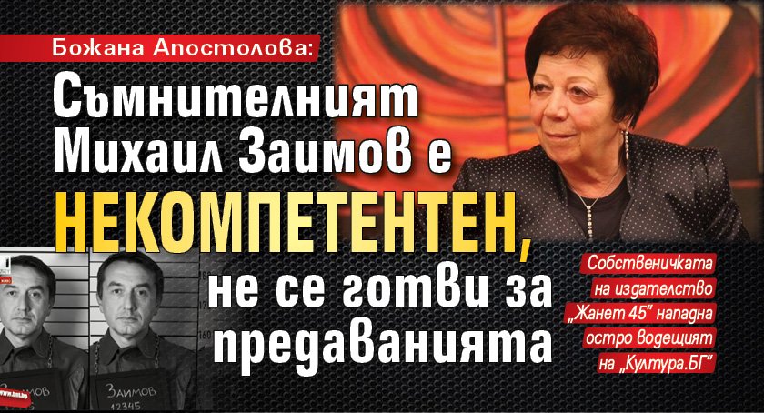 Божана Апостолова: Съмнителният Михаил Заимов е некомпетентен, не се готви за предаванията