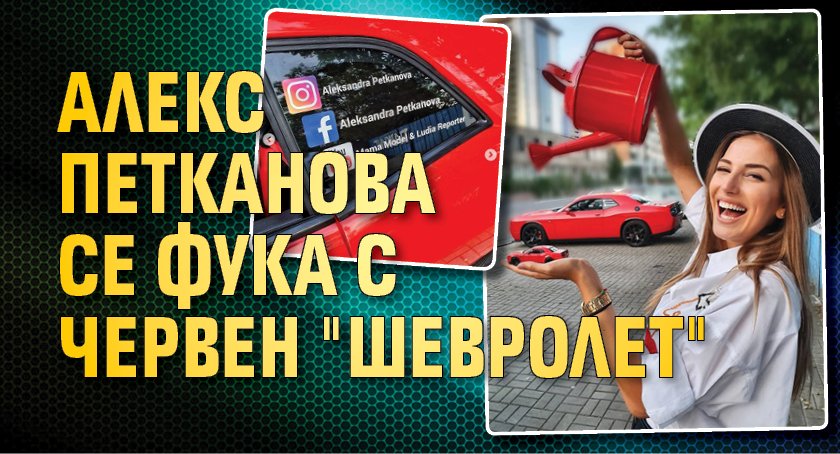 Алекс Петканова се фука с червен ''Шевролет''