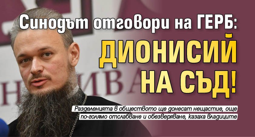 Синодът отговори на ГЕРБ: Дионисий на съд!