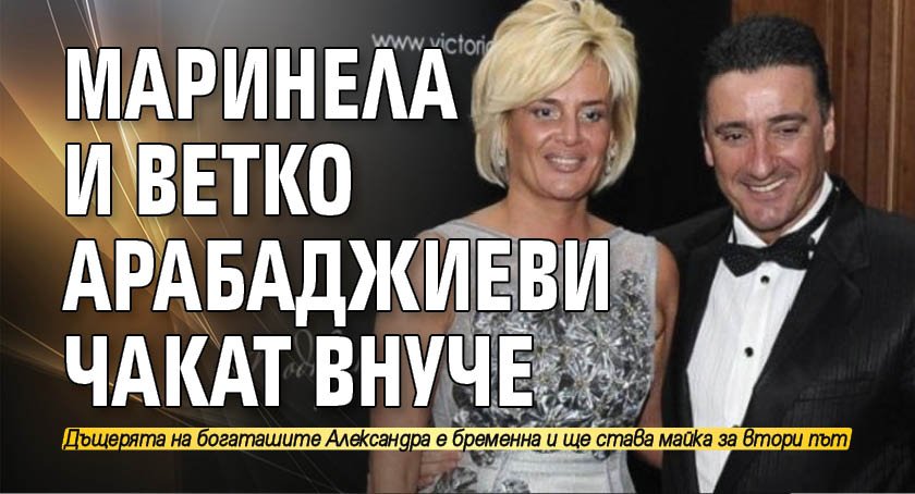 Маринела и Ветко Арабаджиеви чакат внуче