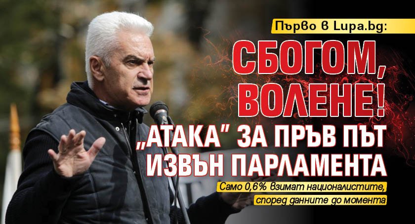 Първо в Lupa.bg: Сбогом, Волене! „Атака” за пръв път извън парламента