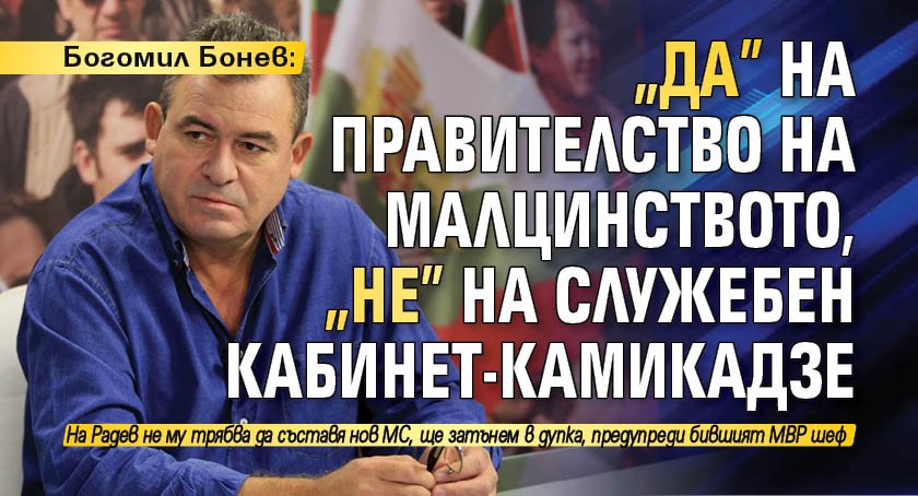 Богомил Бонев: "Да" на правителство на малцинството, "не" на служебен кабинет-камикадзе