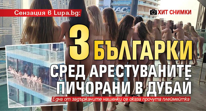 Сензация в Lupa.bg: 3 българки сред арестуваните пичорани в Дубай (ХИТ СНИМКИ)