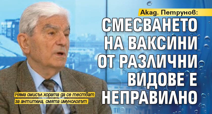 Акад. Петрунов: Смесването на ваксини от различни видове е неправилно