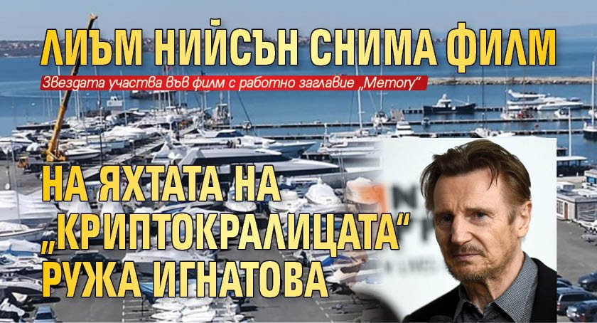 Лиъм Нийсън снима филм на яхтата на „криптокралицата“ Ружа Игнатова