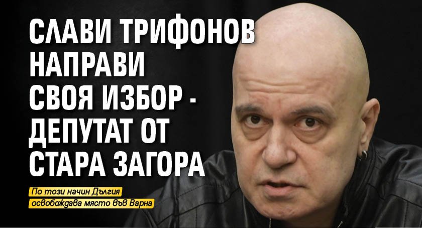 Слави Трифонов направи своя избор - депутат от Стара Загора