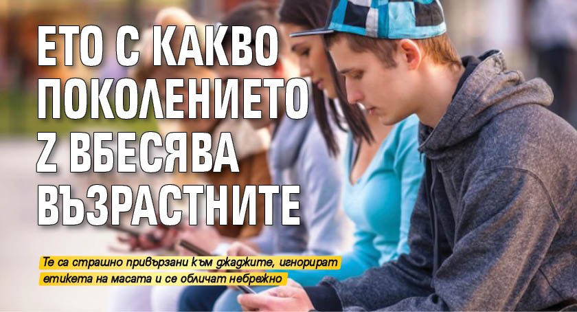 Ето с какво поколението Z вбесява възрастните