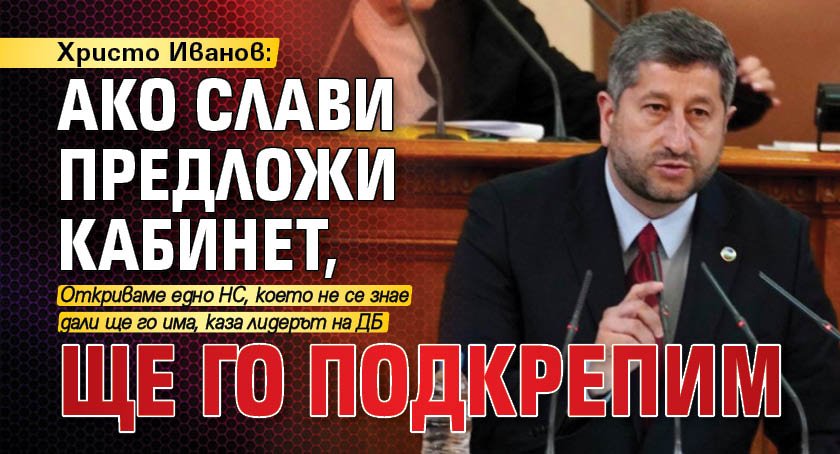 Христо Иванов: Ако Слави предложи кабинет, ще го подкрепим