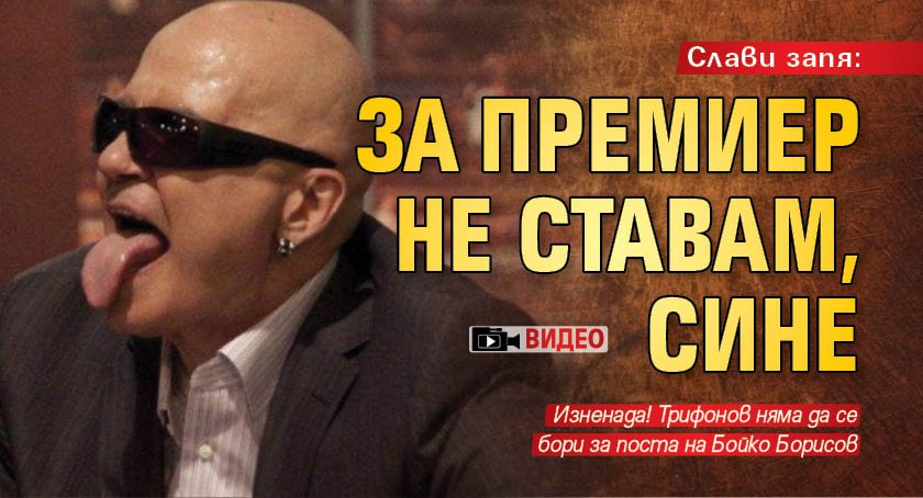 Слави запя: За премиер не ставам, сине (ВИДЕО)