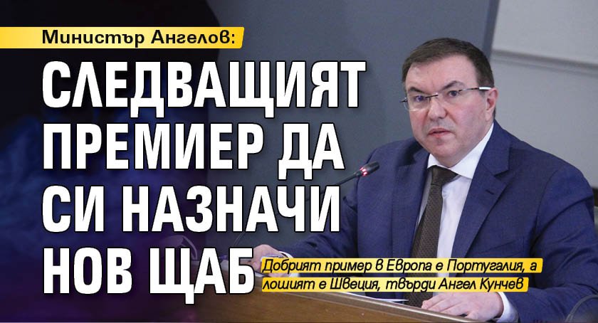 Министър Ангелов: Следващият премиер да си назначи нов щаб