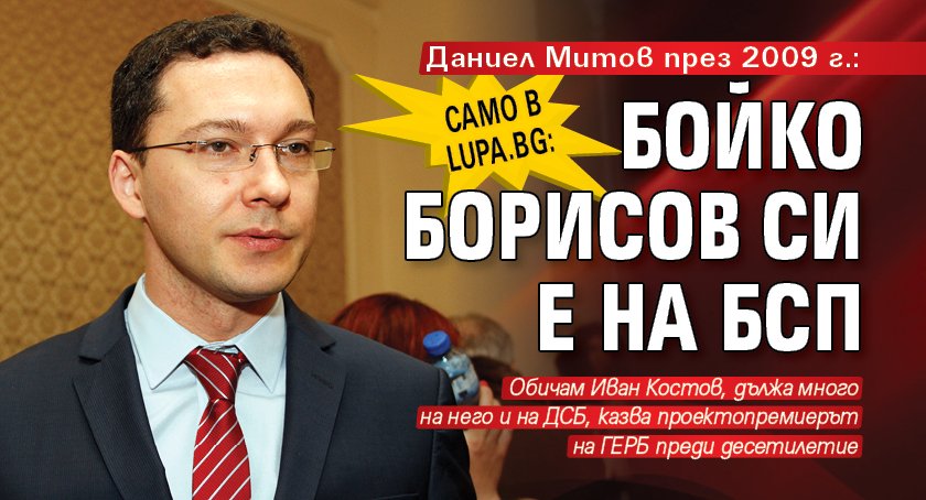 Само в Lupa.bg: Даниел Митов през 2009 г.: Бойко Борисов си е на БСП
