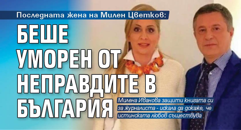 Последната жена на Милен Цветков: Беше уморен от неправдите в България