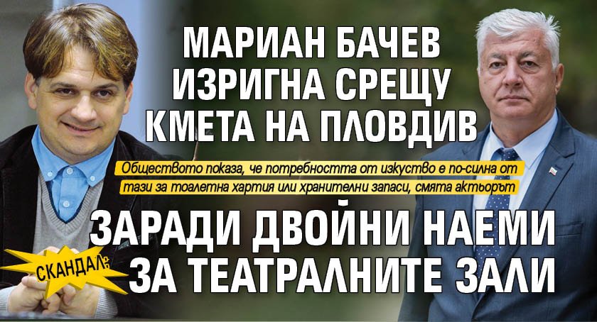 Скандал: Мариан Бачев изригна срещу кмета на Пловдив заради двойни наеми за театралните зали