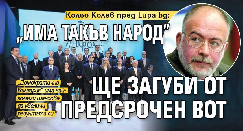 Кольо Колев пред Lupa.bg: "Има такъв народ" ще загуби от предсрочен вот 