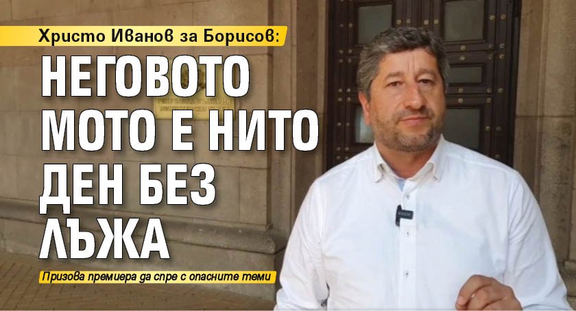 Христо Иванов за Борисов: Неговото мото е нито ден без лъжа