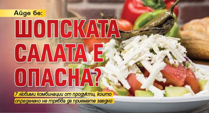 Айде, бе: Шопската салата e опасна?