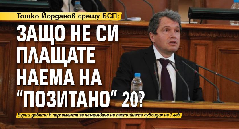 Тошко Йорданов срещу БСП: Защо не си плащате наема на "Позитано" 20?