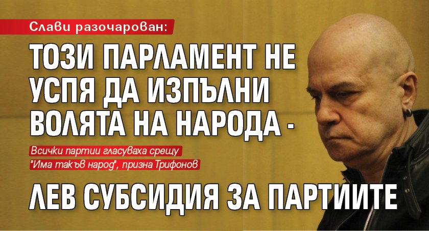 Слави разочарован: Този парламент не успя да изпълни волята на народ - лев субсидия за партиите