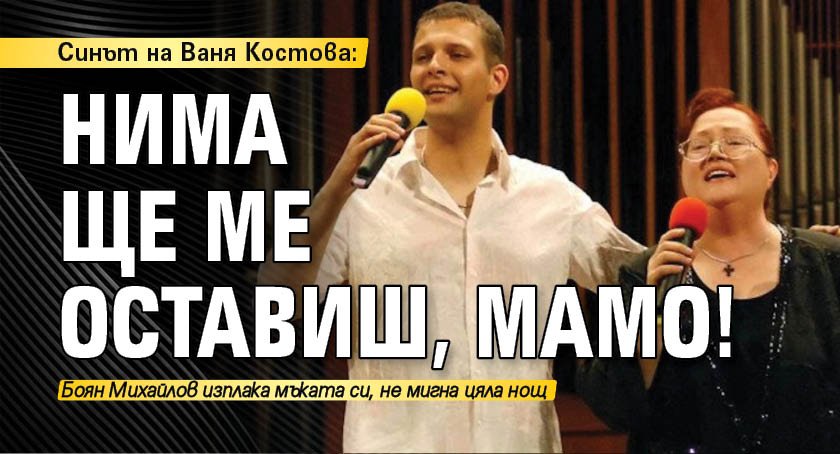 Синът на Ваня Костова: Нима ще ме оставиш, мамо!