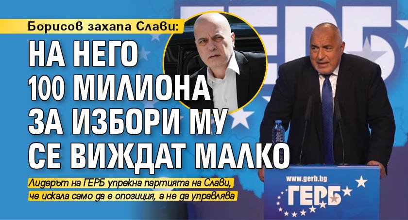 Борисов захапа Слави: На него 100 милиона за избори му се виждат малко