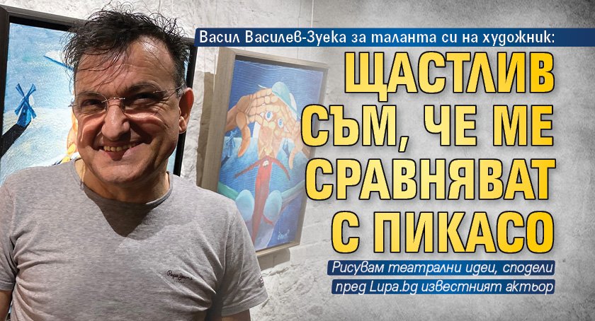 Васил Василев-Зуека за таланта си на художник: Щастлив съм, че ме сравняват с Пикасо