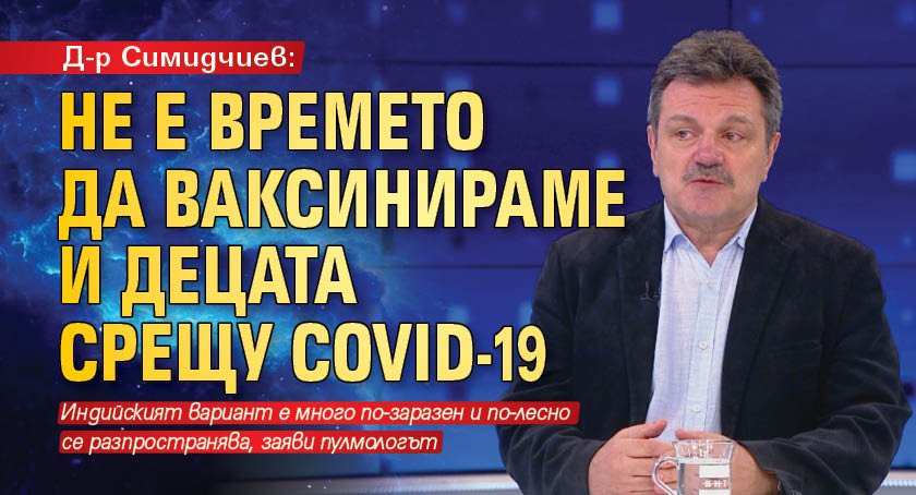 Д-р Симидчиев: Не е времето да ваксинираме и децата срещу Covid-19