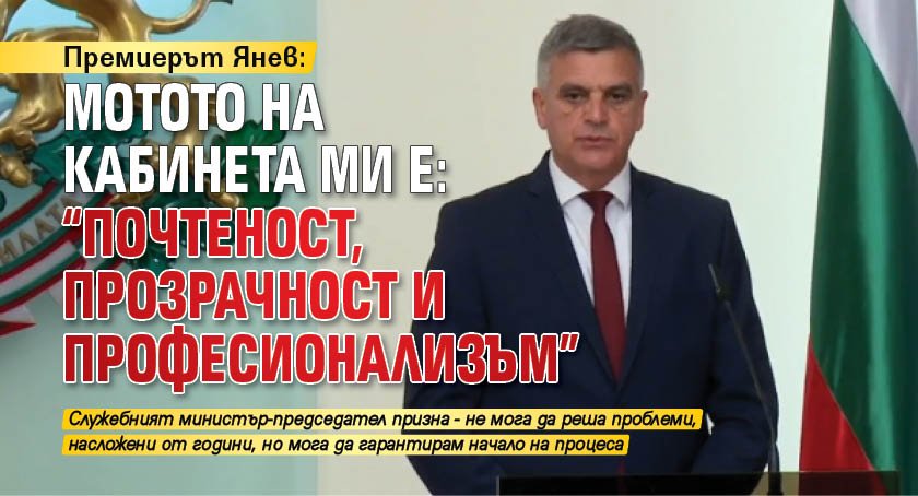 Премиерът Янев: Мотото на кабинета ми е: "Почтеност, прозрачност и професионализъм" 