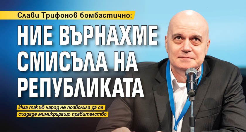 Слави Трифонов бомбастично: Ние върнахме смисъла на републиката
