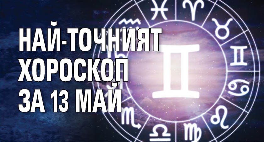 Най-точният хороскоп за 13 май