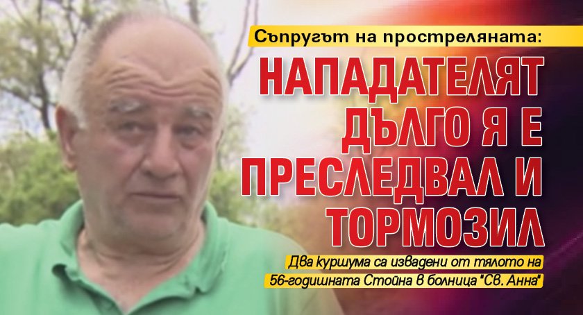Съпругът на простреляната: Нападателят дълго я е преследвал и тормозил