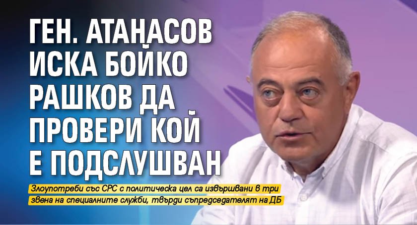 Ген. Атанасов иска Бойко Рашков да провери кой е подслушван