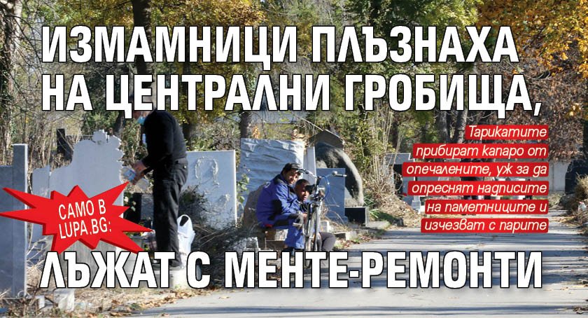 Само в Lupa.bg: Измамници плъзнаха на Централни гробища, лъжат с менте-ремонти