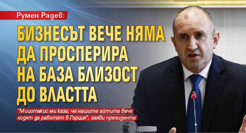 Румен Радев: Бизнесът вече няма да просперира на база близост до властта 