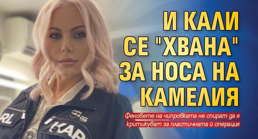 И Кали се "хвана" за носа на Камелия