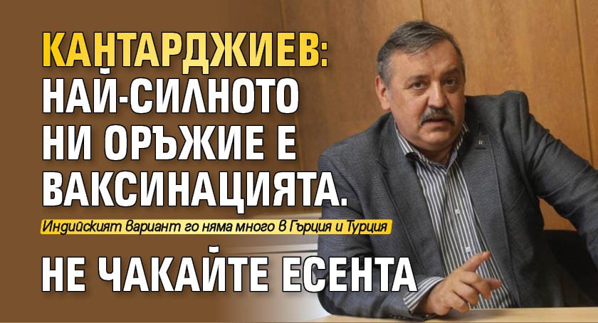 Кантарджиев: Най-силното ни оръжие е ваксинацията. Не чакайте есента