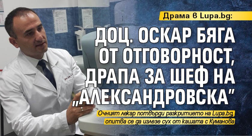 Драма в Lupa.bg: Доц. Оскар бяга от отговорност, драпа за шеф на "Александровска"