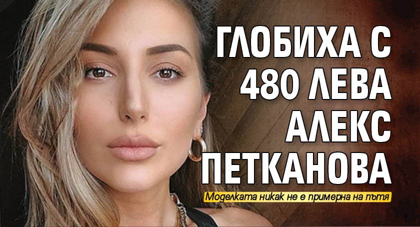 Глобиха с 480 лева Алекс Петканова