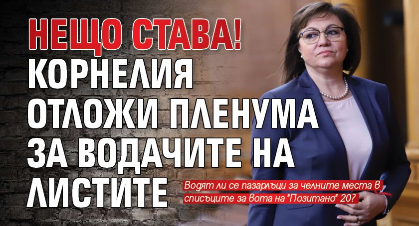 Нещо става! Корнелия отложи пленума за водачите на листите