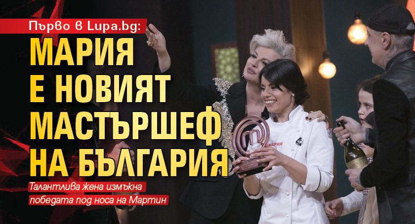 Първо в Lupa.bg: Мария е новият Мастършеф на България