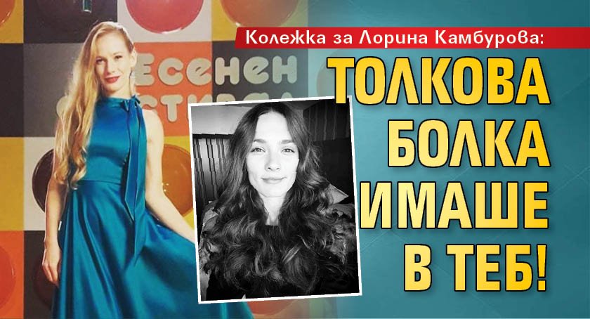 Колежка за Лорина Камбурова:Толкова болка имаше в теб!