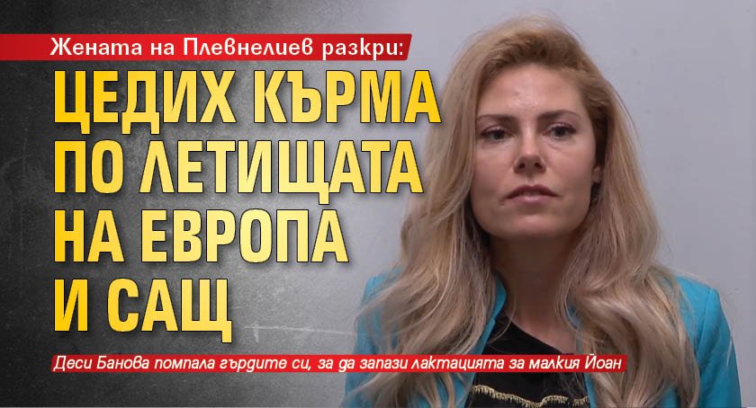 Жената на Плевнелиев разкри: Цедих кърма по летищата на Европа и САЩ