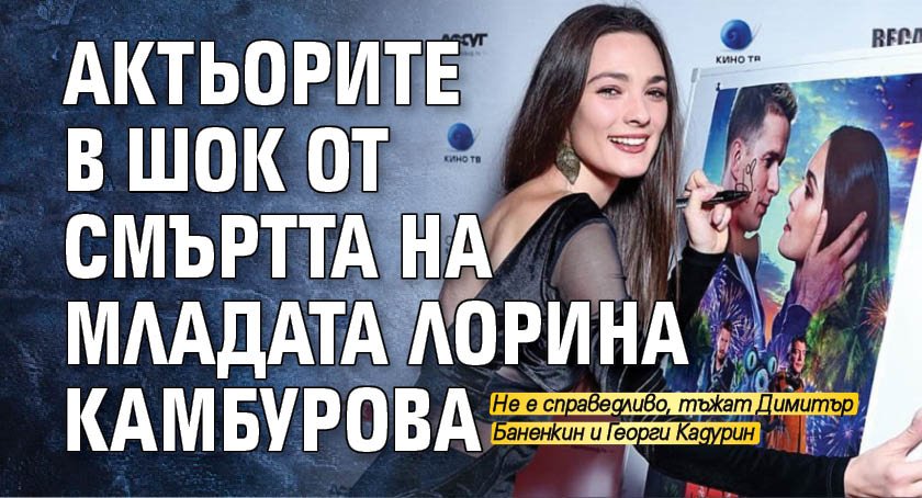 Актьорите в шок от смъртта на младата Лорина Камбурова