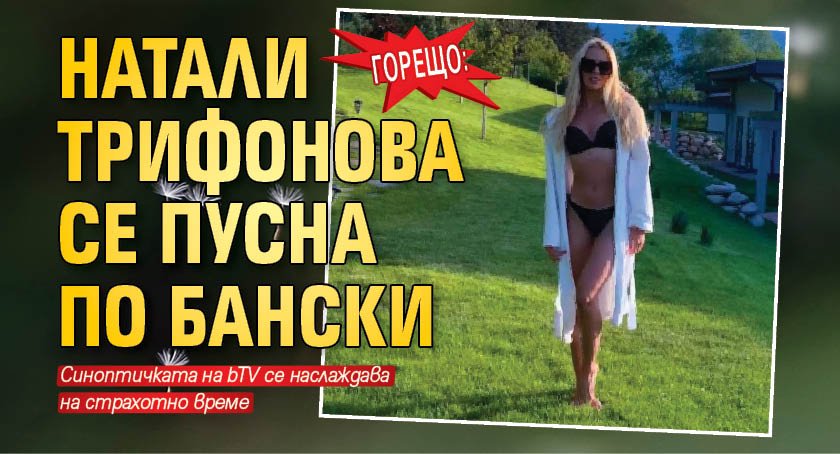 Горещо: Натали Трифонова се пусна по бански
